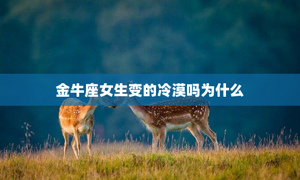 金牛座女生變的冷漠嗎為什么