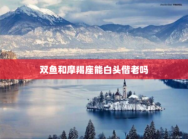 雙魚和摩羯座能白頭偕老嗎