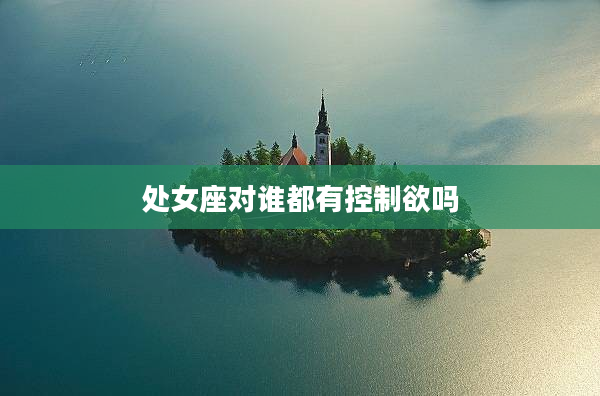 處女座對誰都有控制欲嗎