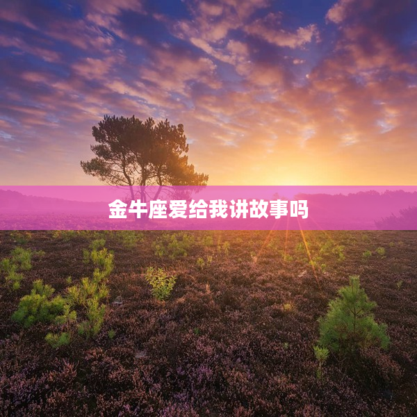 金牛座愛給我講故事嗎