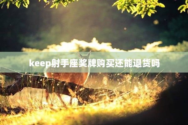 keep射手座獎(jiǎng)牌購(gòu)買(mǎi)還能退貨嗎