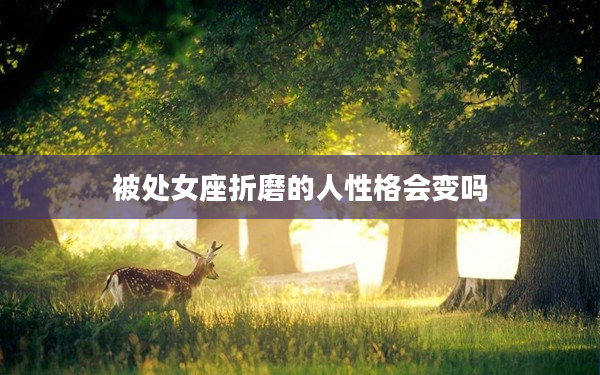 被處女座折磨的人性格會變嗎