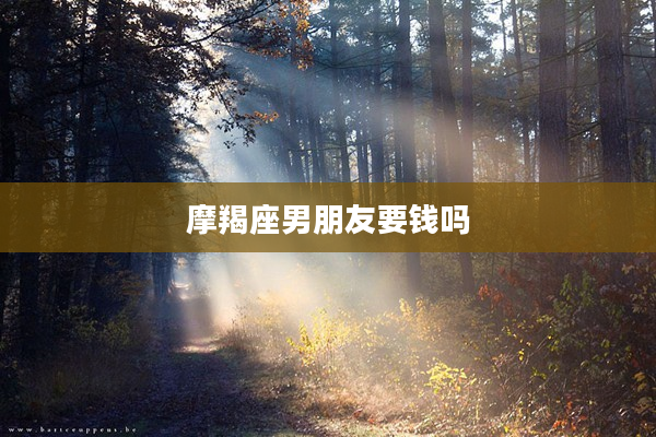 摩羯座男朋友要錢嗎