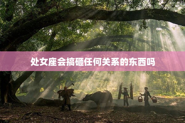 處女座會搞砸任何關系的東西嗎