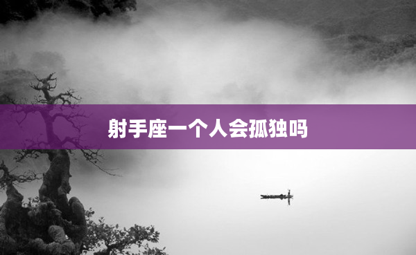 射手座一個(gè)人會(huì)孤獨(dú)嗎