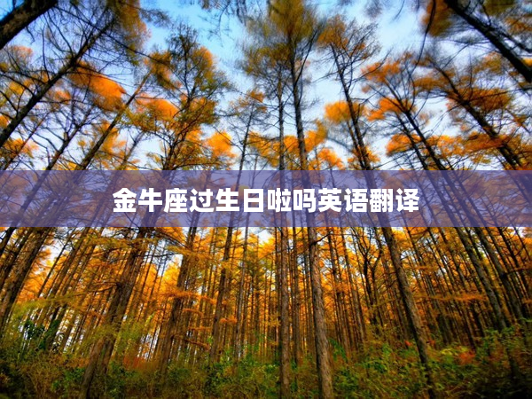 金牛座過生日啦嗎英語翻譯