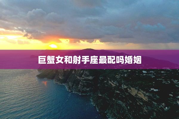 巨蟹女和射手座最配嗎婚姻