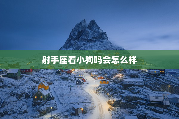 射手座看小狗嗎會怎么樣