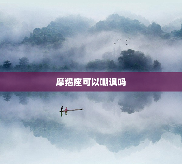 摩羯座可以嘲諷嗎