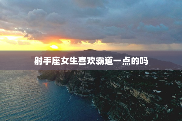 射手座女生喜歡霸道一點的嗎