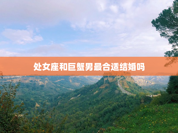 處女座和巨蟹男最合適結(jié)婚嗎