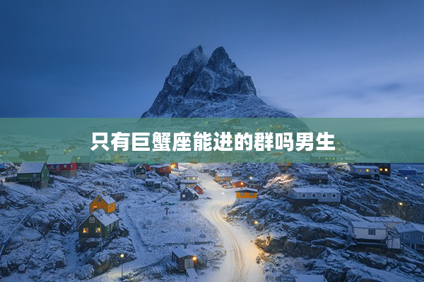 只有巨蟹座能進的群嗎男生