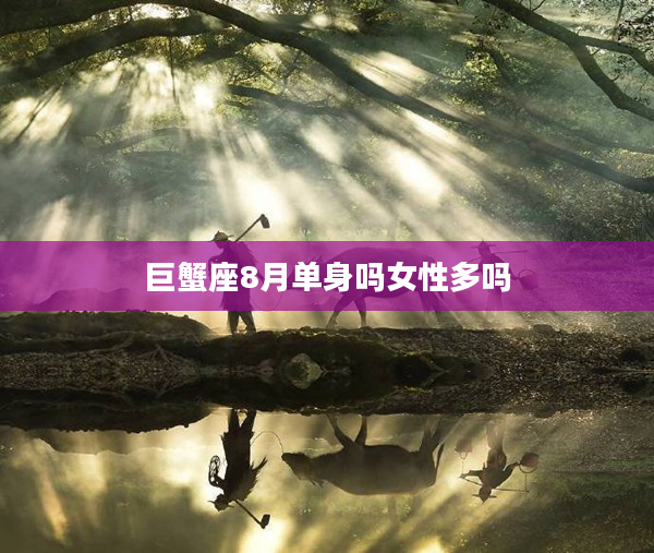 巨蟹座8月單身嗎女性多嗎