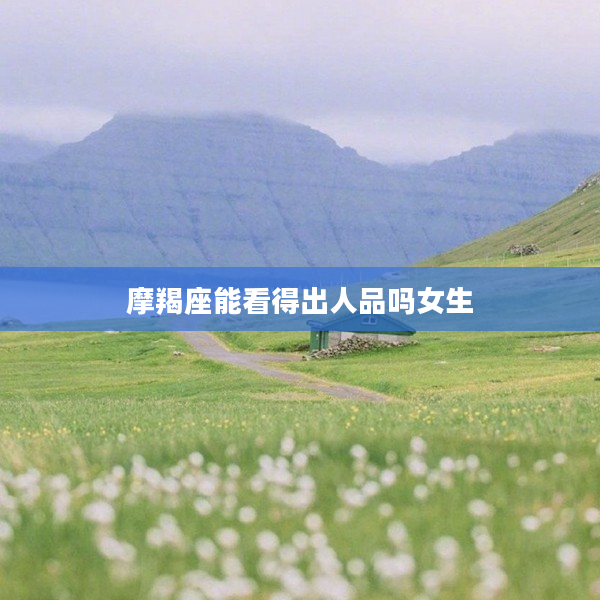 摩羯座能看得出人品嗎女生