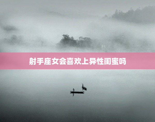 射手座女會喜歡上異性閨蜜嗎