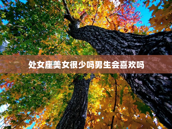 處女座美女很少嗎男生會喜歡嗎