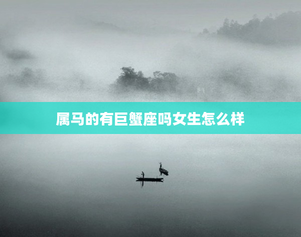 屬馬的有巨蟹座嗎女生怎么樣