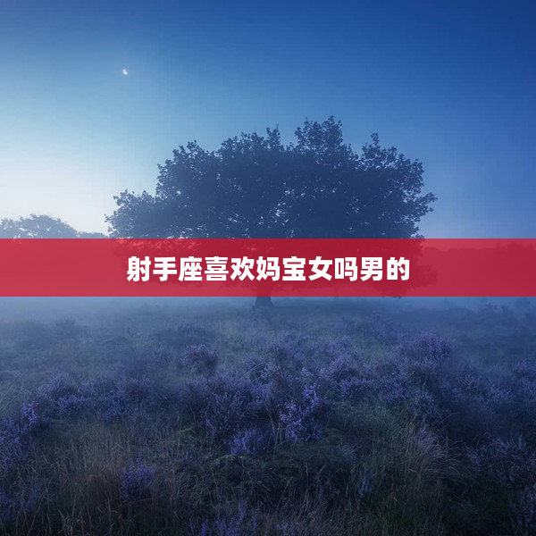 射手座喜歡媽寶女嗎男的