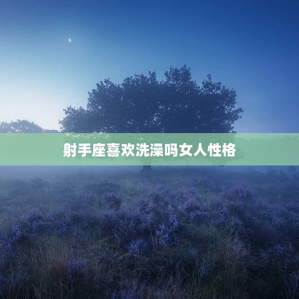 射手座喜歡洗澡嗎女人性格