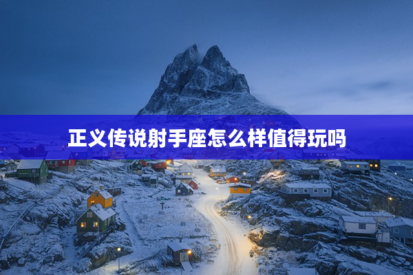 正義傳說射手座怎么樣值得玩嗎