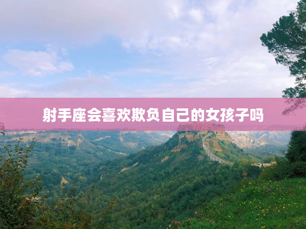 射手座會喜歡欺負自己的女孩子嗎