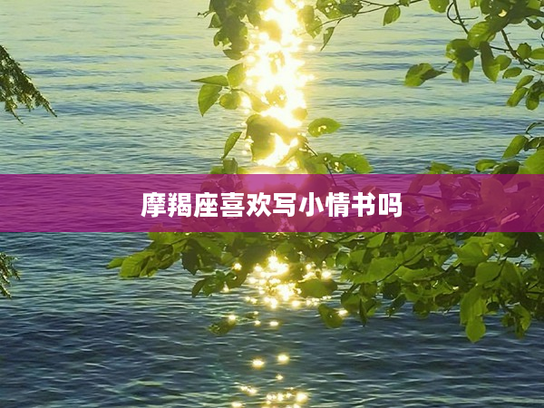 摩羯座喜歡寫小情書嗎