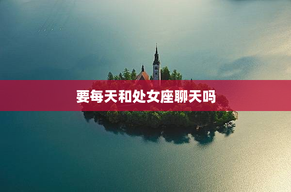 要每天和處女座聊天嗎