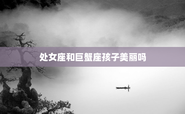 處女座和巨蟹座孩子美麗嗎