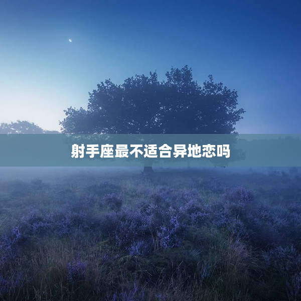 射手座最不適合異地戀嗎