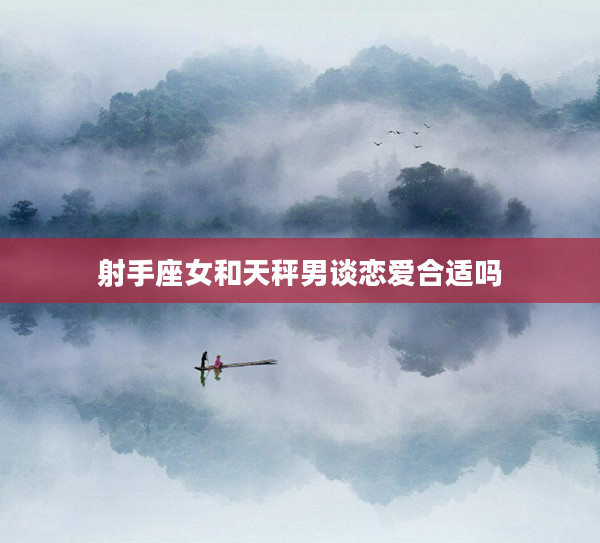 射手座女和天秤男談戀愛合適嗎