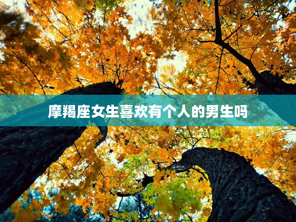 摩羯座女生喜歡有個人的男生嗎