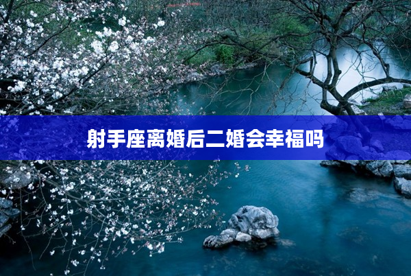 射手座離婚后二婚會幸福嗎