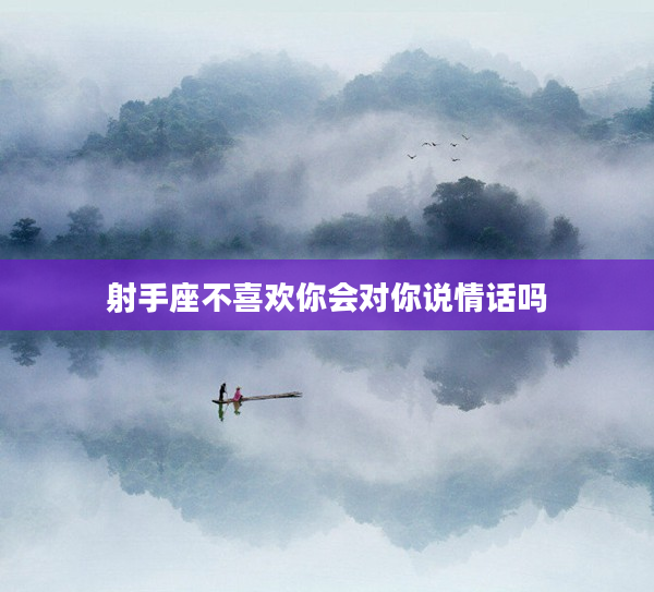 射手座不喜歡你會對你說情話嗎