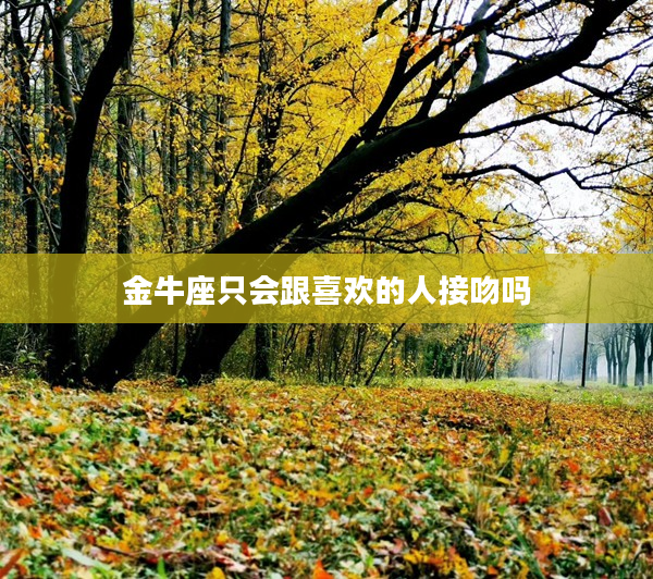 金牛座只會跟喜歡的人接吻嗎