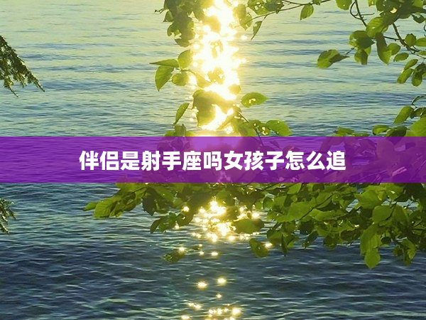 伴侶是射手座嗎女孩子怎么追