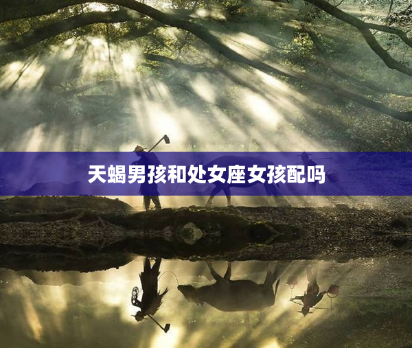 天蝎男孩和處女座女孩配嗎