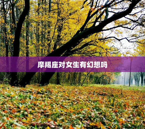摩羯座對女生有幻想嗎