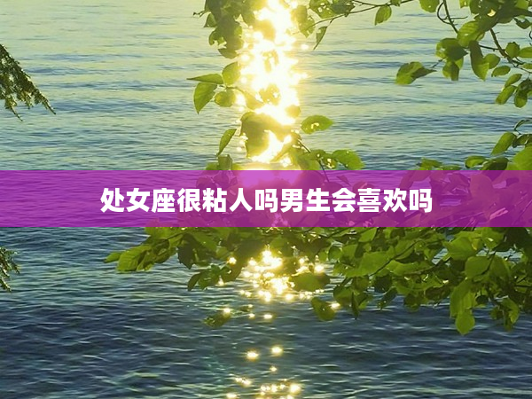 處女座很粘人嗎男生會喜歡嗎