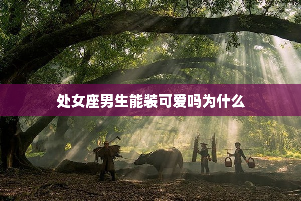 處女座男生能裝可愛嗎為什么