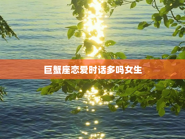 巨蟹座戀愛時話多嗎女生