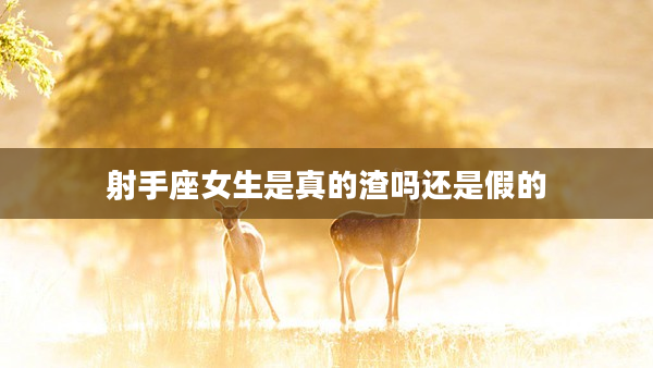 射手座女生是真的渣嗎還是假的