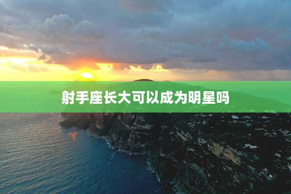 射手座長大可以成為明星嗎