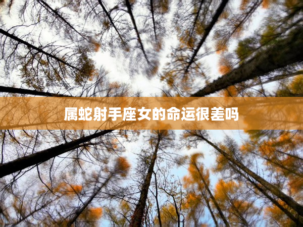 屬蛇射手座女的命運很差嗎