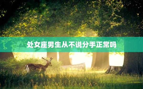 處女座男生從不說分手正常嗎