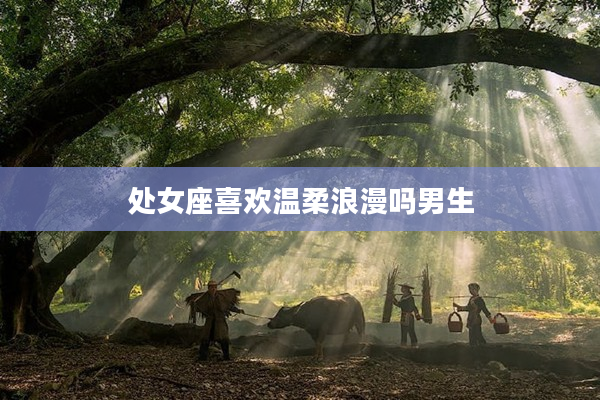 處女座喜歡溫柔浪漫嗎男生