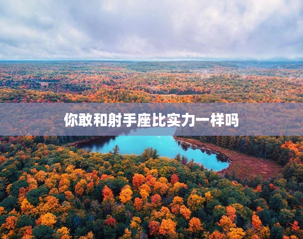 你敢和射手座比實力一樣嗎