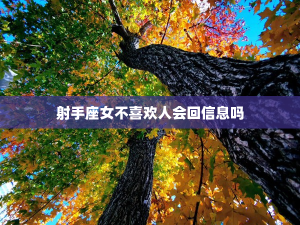 射手座女不喜歡人會(huì)回信息嗎