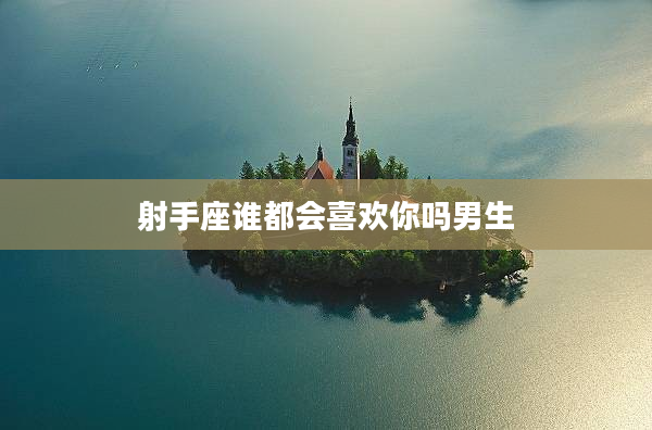 射手座誰都會喜歡你嗎男生