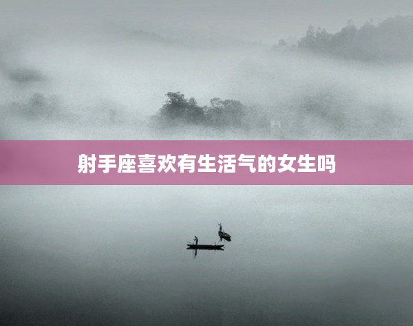 射手座喜歡有生活氣的女生嗎