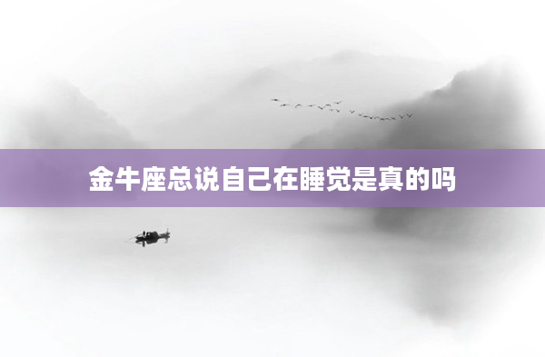 金牛座總說(shuō)自己在睡覺(jué)是真的嗎